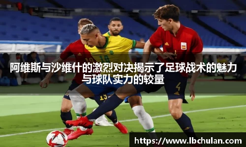 阿维斯与沙维什的激烈对决揭示了足球战术的魅力与球队实力的较量
