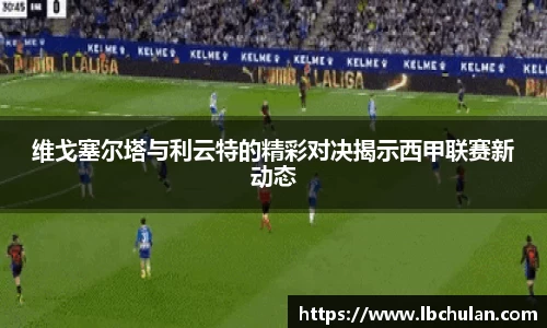 维戈塞尔塔与利云特的精彩对决揭示西甲联赛新动态