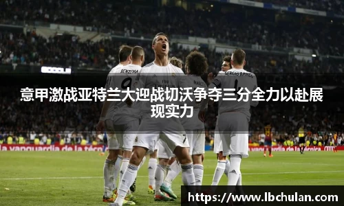 意甲激战亚特兰大迎战切沃争夺三分全力以赴展现实力