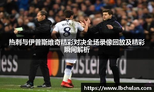 热刺与伊普斯维奇精彩对决全场录像回放及精彩瞬间解析